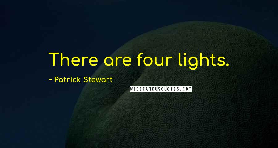 Patrick Stewart Quotes: There are four lights.