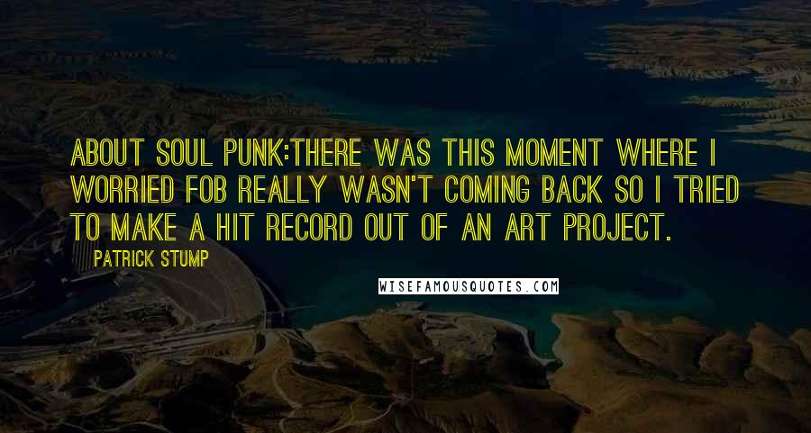 Patrick Stump Quotes: About Soul Punk:There was this moment where I worried FOB really wasn't coming back so I tried to make a hit record out of an art project.