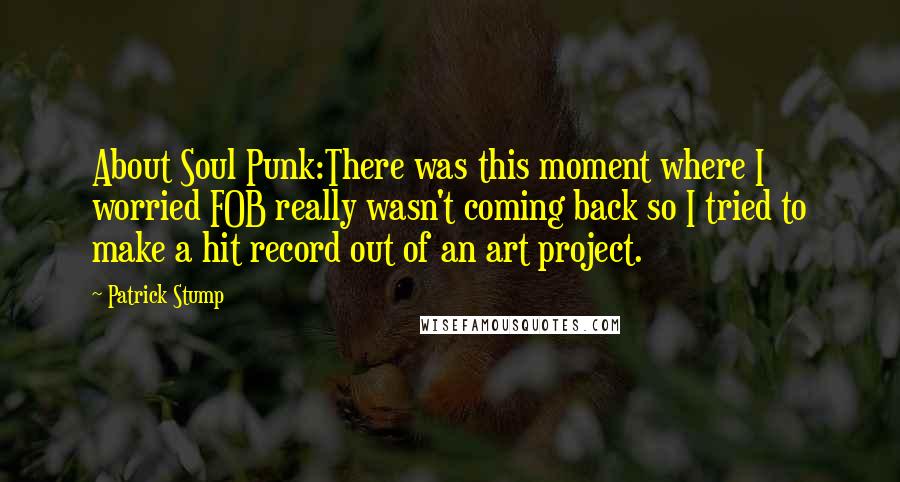 Patrick Stump Quotes: About Soul Punk:There was this moment where I worried FOB really wasn't coming back so I tried to make a hit record out of an art project.