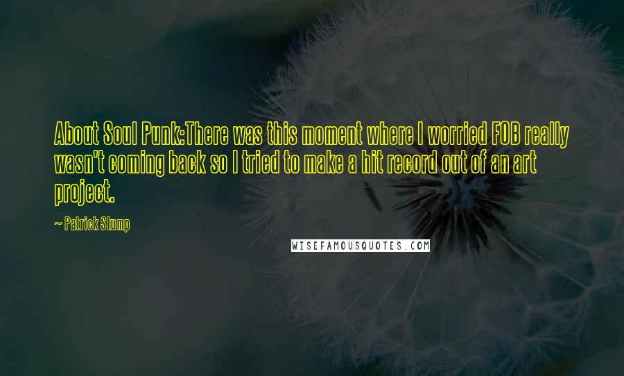 Patrick Stump Quotes: About Soul Punk:There was this moment where I worried FOB really wasn't coming back so I tried to make a hit record out of an art project.
