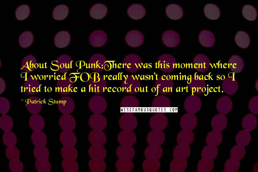 Patrick Stump Quotes: About Soul Punk:There was this moment where I worried FOB really wasn't coming back so I tried to make a hit record out of an art project.