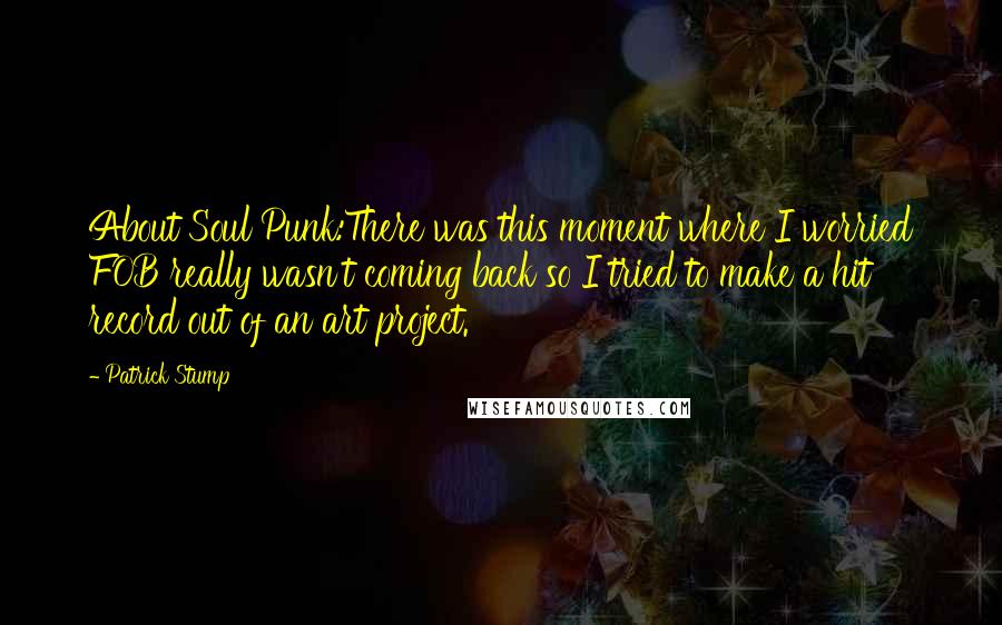 Patrick Stump Quotes: About Soul Punk:There was this moment where I worried FOB really wasn't coming back so I tried to make a hit record out of an art project.