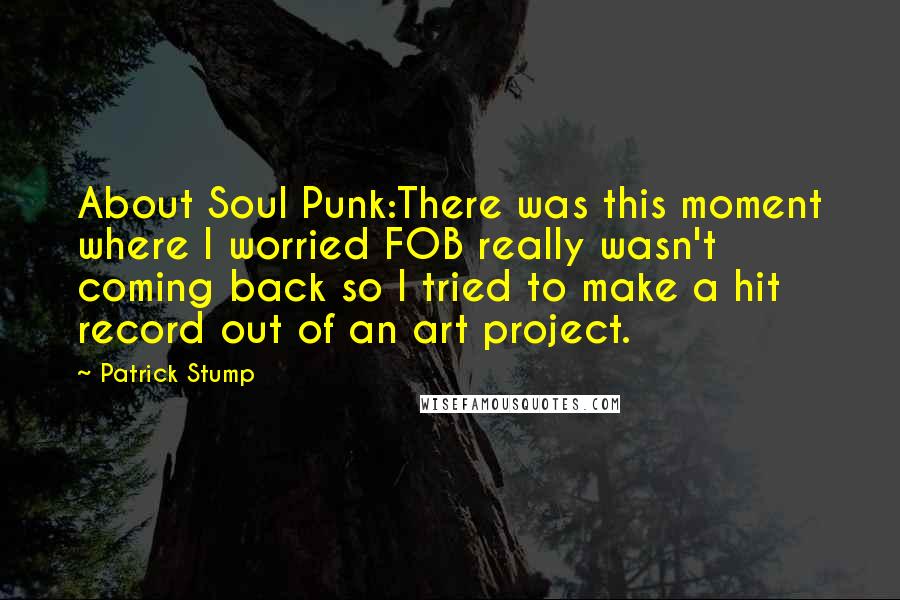 Patrick Stump Quotes: About Soul Punk:There was this moment where I worried FOB really wasn't coming back so I tried to make a hit record out of an art project.