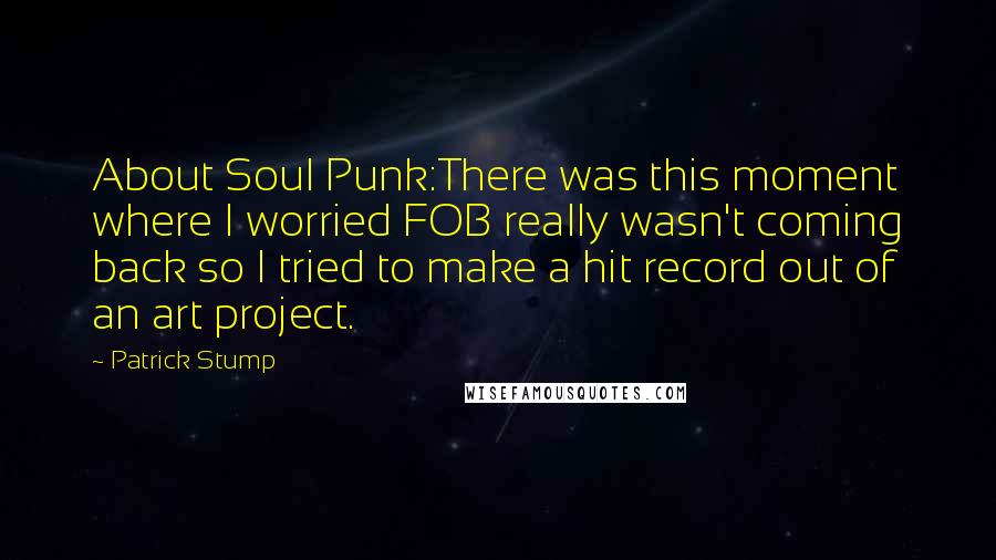 Patrick Stump Quotes: About Soul Punk:There was this moment where I worried FOB really wasn't coming back so I tried to make a hit record out of an art project.