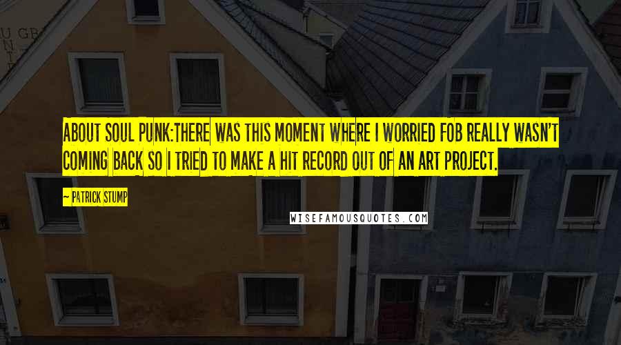 Patrick Stump Quotes: About Soul Punk:There was this moment where I worried FOB really wasn't coming back so I tried to make a hit record out of an art project.