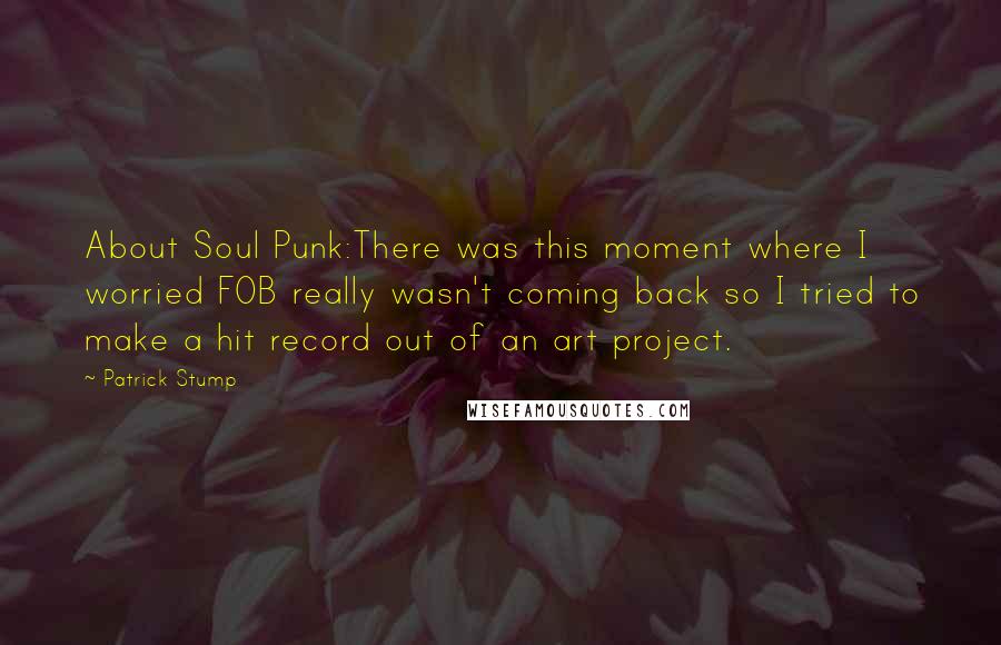 Patrick Stump Quotes: About Soul Punk:There was this moment where I worried FOB really wasn't coming back so I tried to make a hit record out of an art project.