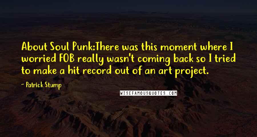 Patrick Stump Quotes: About Soul Punk:There was this moment where I worried FOB really wasn't coming back so I tried to make a hit record out of an art project.