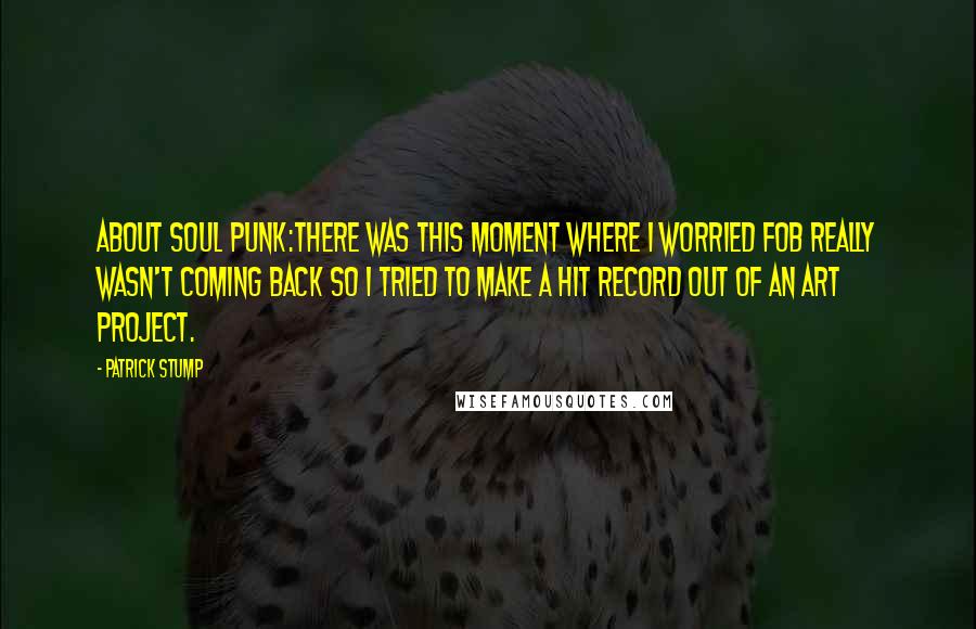 Patrick Stump Quotes: About Soul Punk:There was this moment where I worried FOB really wasn't coming back so I tried to make a hit record out of an art project.