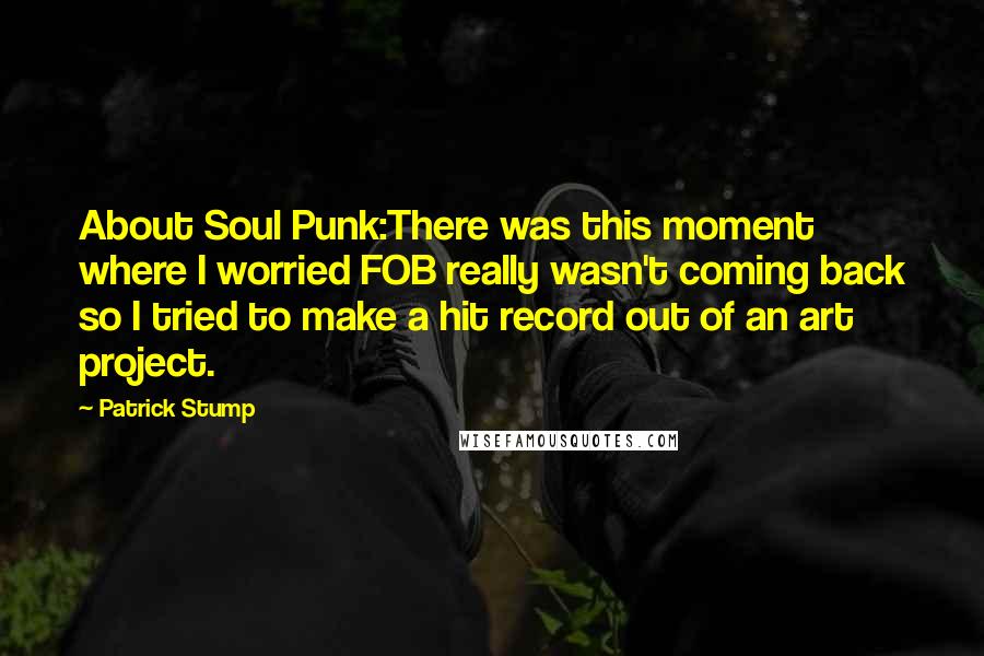 Patrick Stump Quotes: About Soul Punk:There was this moment where I worried FOB really wasn't coming back so I tried to make a hit record out of an art project.
