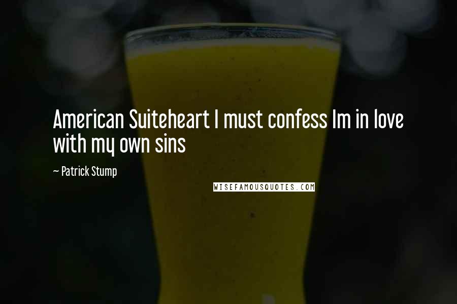 Patrick Stump Quotes: American Suiteheart I must confess Im in love with my own sins