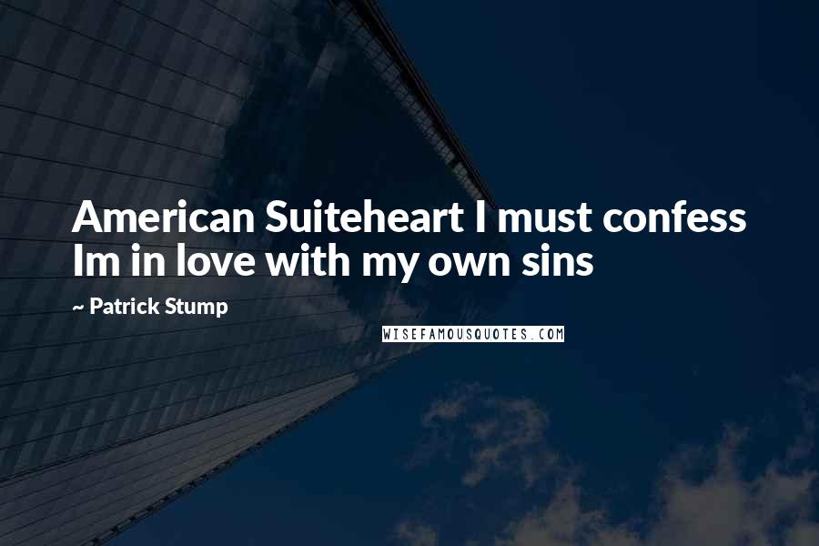 Patrick Stump Quotes: American Suiteheart I must confess Im in love with my own sins