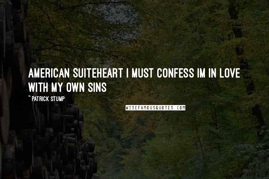 Patrick Stump Quotes: American Suiteheart I must confess Im in love with my own sins