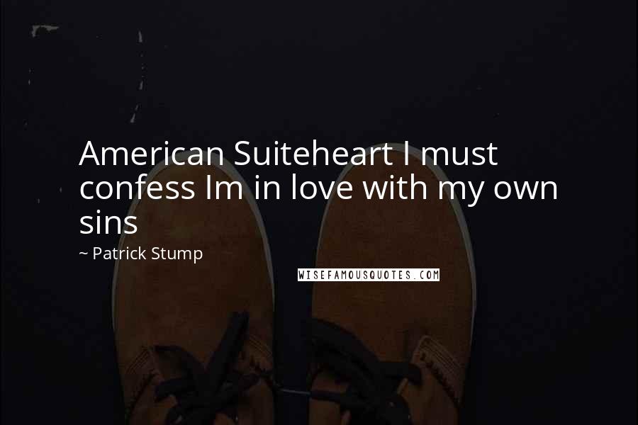 Patrick Stump Quotes: American Suiteheart I must confess Im in love with my own sins