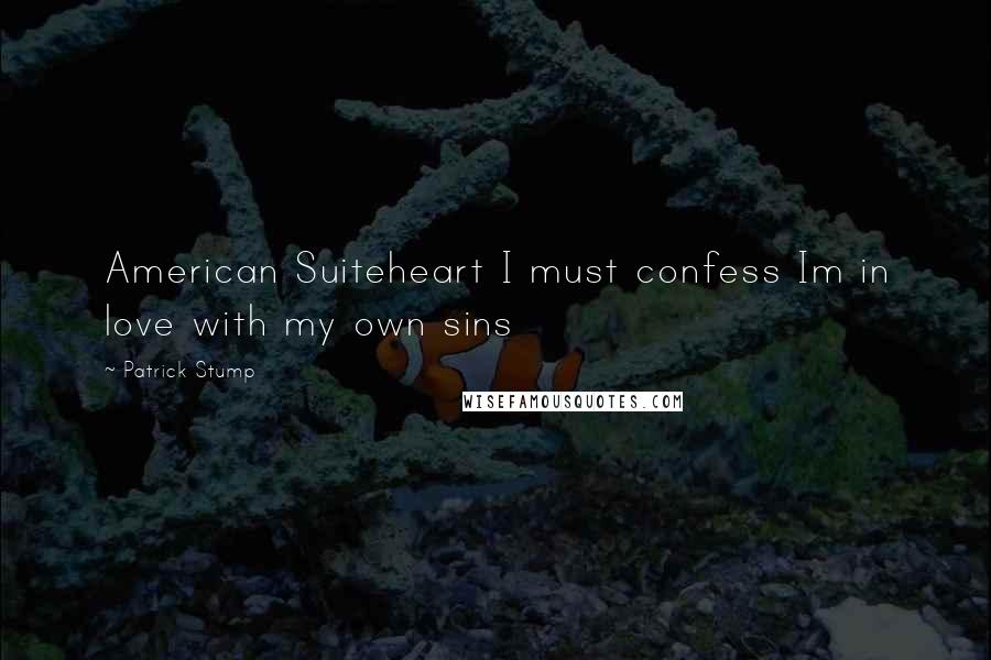 Patrick Stump Quotes: American Suiteheart I must confess Im in love with my own sins