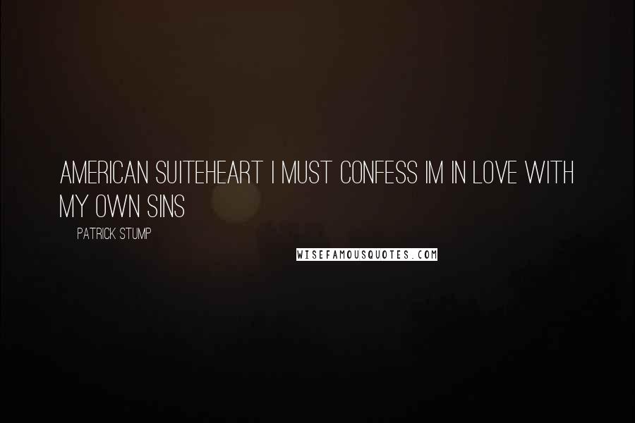 Patrick Stump Quotes: American Suiteheart I must confess Im in love with my own sins