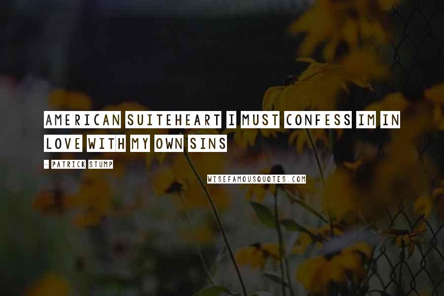 Patrick Stump Quotes: American Suiteheart I must confess Im in love with my own sins