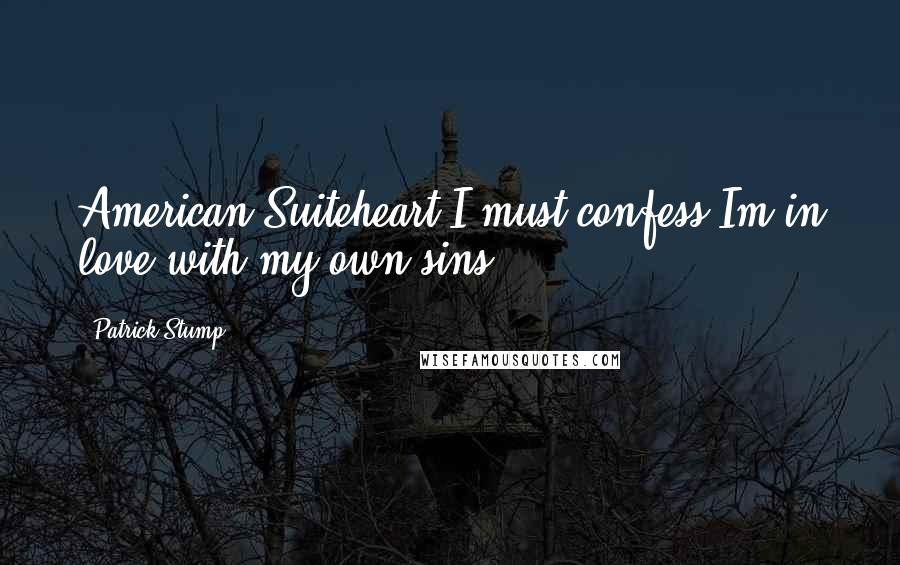 Patrick Stump Quotes: American Suiteheart I must confess Im in love with my own sins