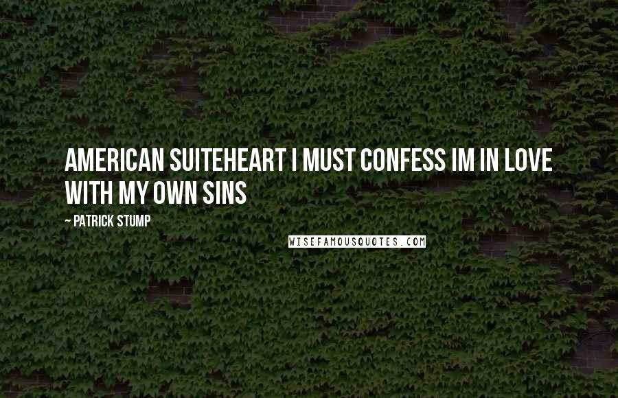 Patrick Stump Quotes: American Suiteheart I must confess Im in love with my own sins