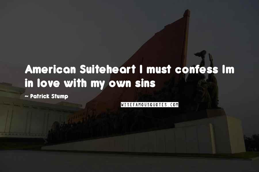 Patrick Stump Quotes: American Suiteheart I must confess Im in love with my own sins