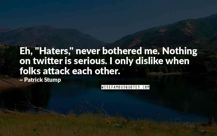 Patrick Stump Quotes: Eh, "Haters," never bothered me. Nothing on twitter is serious. I only dislike when folks attack each other.