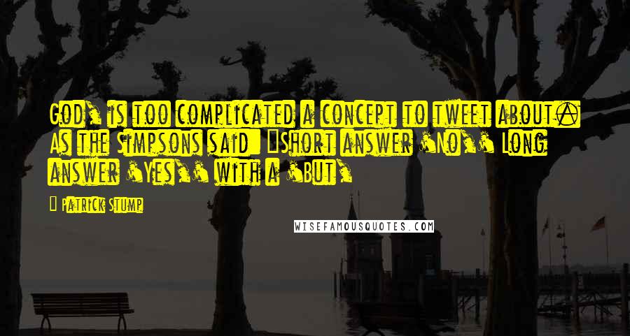 Patrick Stump Quotes: God, is too complicated a concept to tweet about. As the Simpsons said: "Short answer 'No,' Long answer 'Yes,' with a 'But,