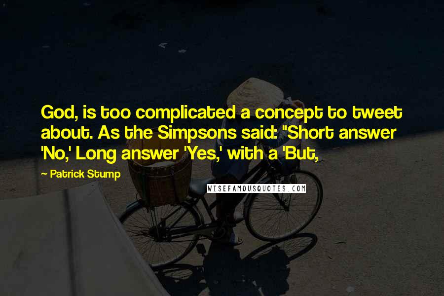 Patrick Stump Quotes: God, is too complicated a concept to tweet about. As the Simpsons said: "Short answer 'No,' Long answer 'Yes,' with a 'But,