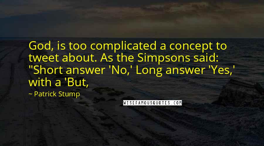 Patrick Stump Quotes: God, is too complicated a concept to tweet about. As the Simpsons said: "Short answer 'No,' Long answer 'Yes,' with a 'But,