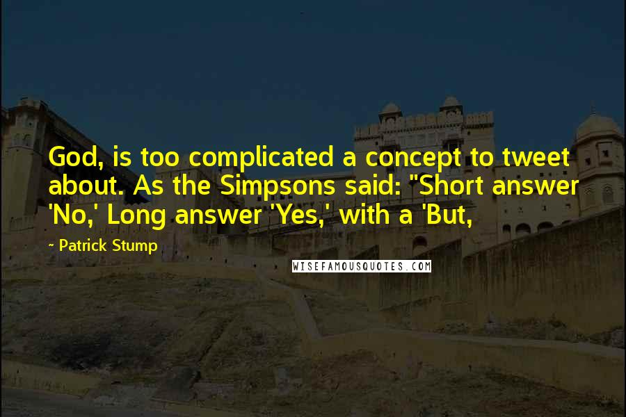 Patrick Stump Quotes: God, is too complicated a concept to tweet about. As the Simpsons said: "Short answer 'No,' Long answer 'Yes,' with a 'But,
