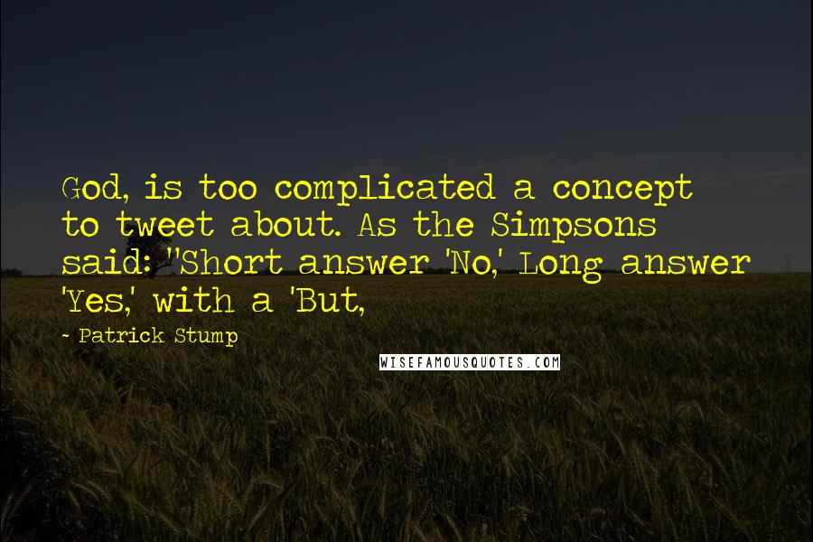 Patrick Stump Quotes: God, is too complicated a concept to tweet about. As the Simpsons said: "Short answer 'No,' Long answer 'Yes,' with a 'But,