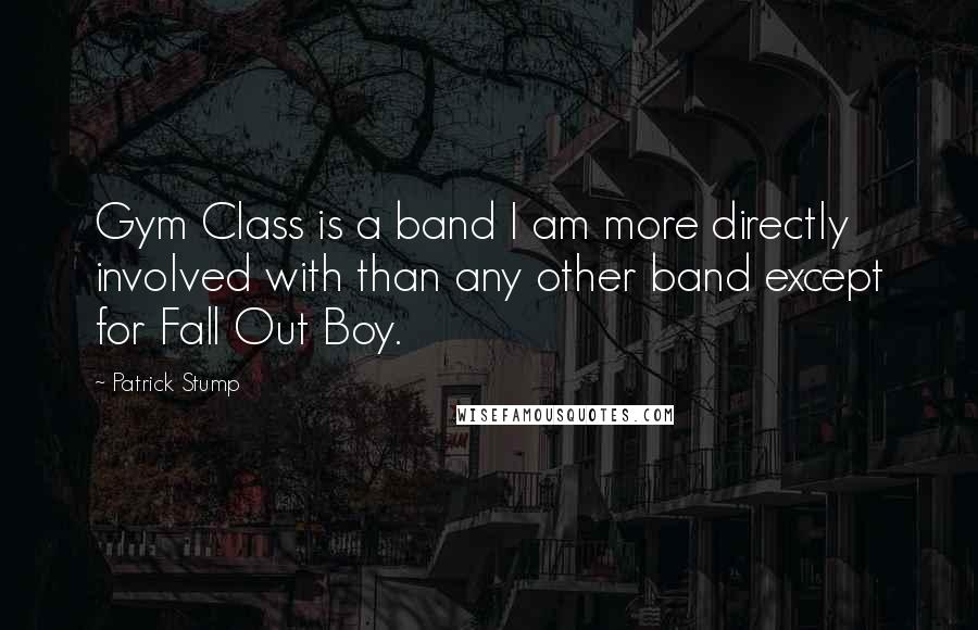 Patrick Stump Quotes: Gym Class is a band I am more directly involved with than any other band except for Fall Out Boy.