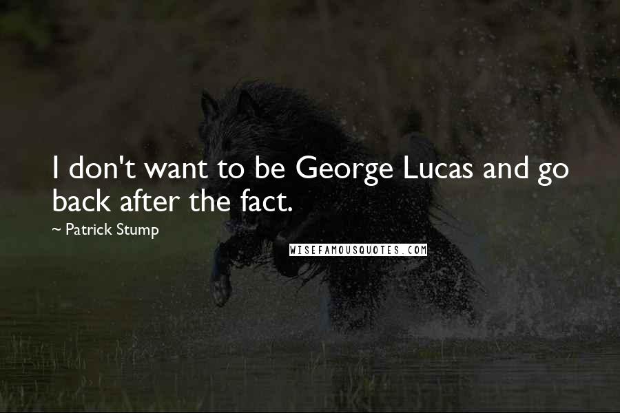 Patrick Stump Quotes: I don't want to be George Lucas and go back after the fact.