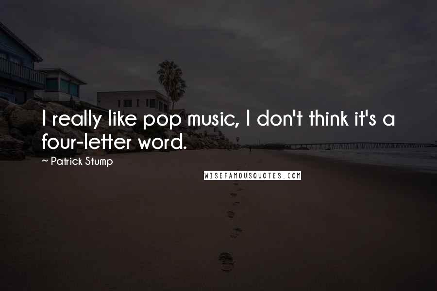 Patrick Stump Quotes: I really like pop music, I don't think it's a four-letter word.