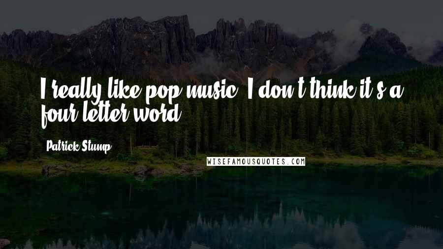Patrick Stump Quotes: I really like pop music, I don't think it's a four-letter word.