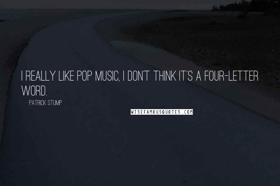 Patrick Stump Quotes: I really like pop music, I don't think it's a four-letter word.