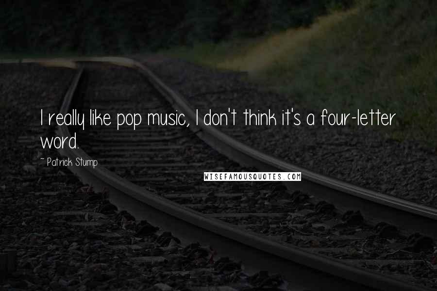 Patrick Stump Quotes: I really like pop music, I don't think it's a four-letter word.