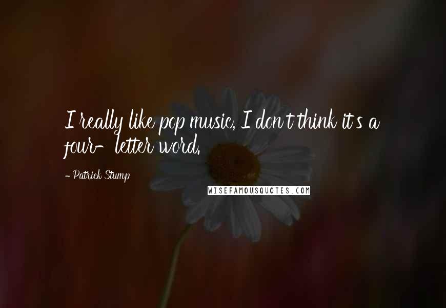 Patrick Stump Quotes: I really like pop music, I don't think it's a four-letter word.