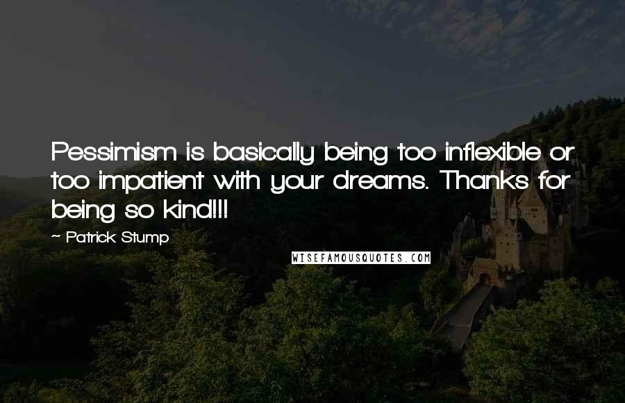 Patrick Stump Quotes: Pessimism is basically being too inflexible or too impatient with your dreams. Thanks for being so kind!!!