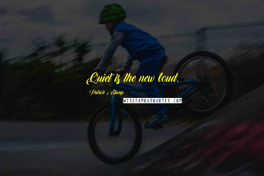 Patrick Stump Quotes: Quiet is the new loud.