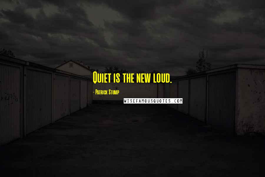 Patrick Stump Quotes: Quiet is the new loud.