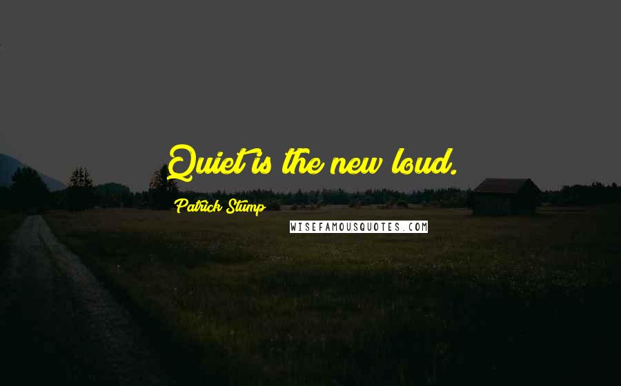 Patrick Stump Quotes: Quiet is the new loud.
