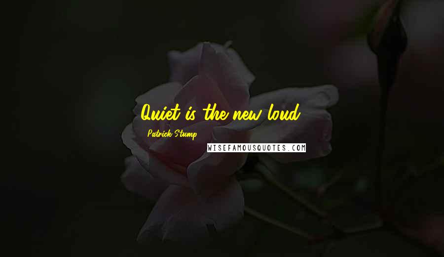 Patrick Stump Quotes: Quiet is the new loud.