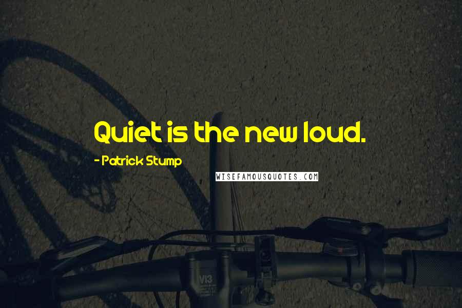Patrick Stump Quotes: Quiet is the new loud.
