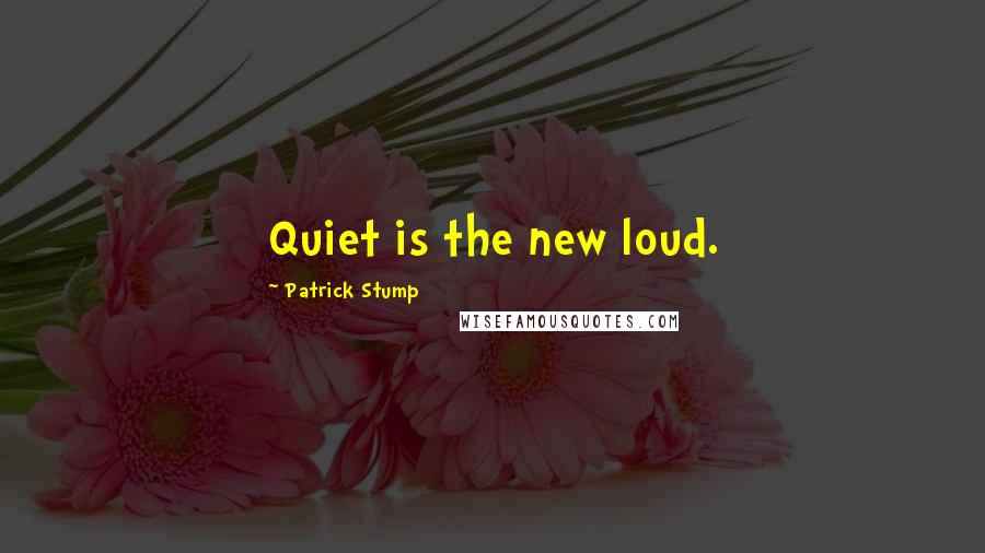 Patrick Stump Quotes: Quiet is the new loud.