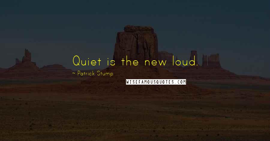 Patrick Stump Quotes: Quiet is the new loud.