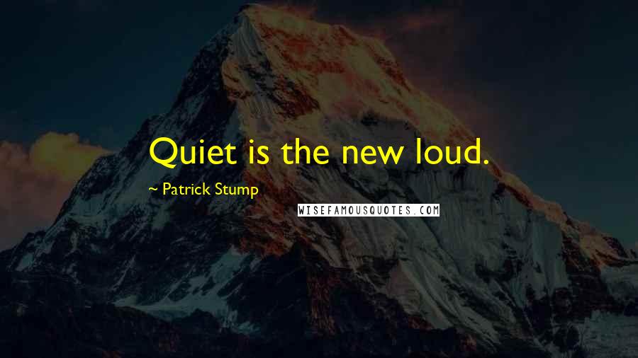 Patrick Stump Quotes: Quiet is the new loud.