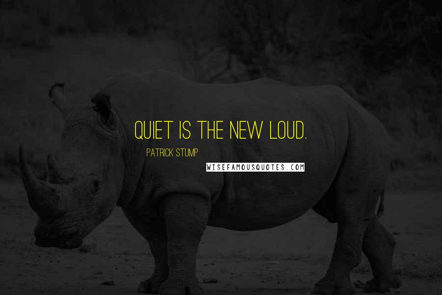 Patrick Stump Quotes: Quiet is the new loud.
