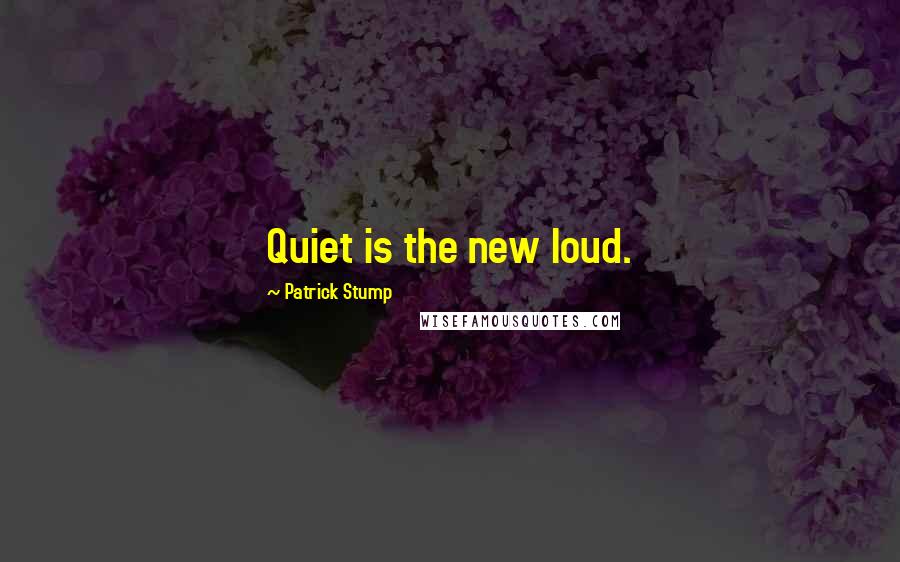 Patrick Stump Quotes: Quiet is the new loud.
