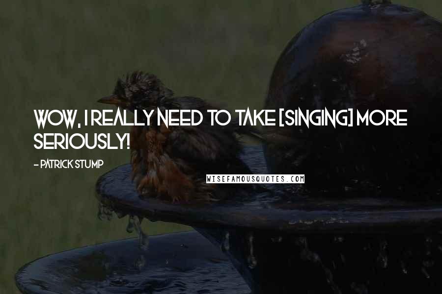 Patrick Stump Quotes: Wow, I really need to take [singing] more seriously!