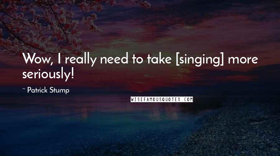 Patrick Stump Quotes: Wow, I really need to take [singing] more seriously!