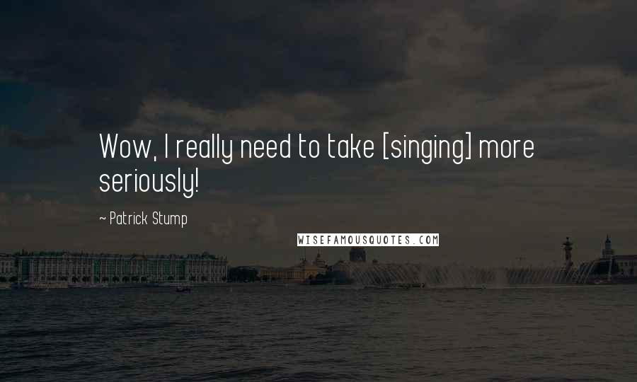 Patrick Stump Quotes: Wow, I really need to take [singing] more seriously!